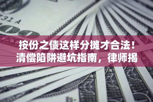 北京按份之债这样分摊才合法！清偿陷阱避坑指南，律师揭秘关键条款