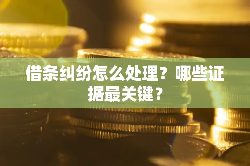 北京借条纠纷怎么处理？哪些证据最关键？