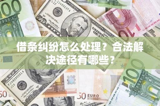 北京借条纠纷怎么处理？合法解决途径有哪些？