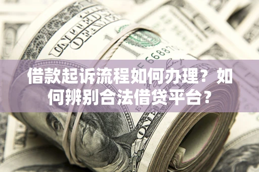北京借款起诉流程如何办理？如何辨别合法借贷平台？