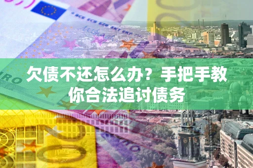 北京欠债不还怎么办？手把手教你合法追讨债务