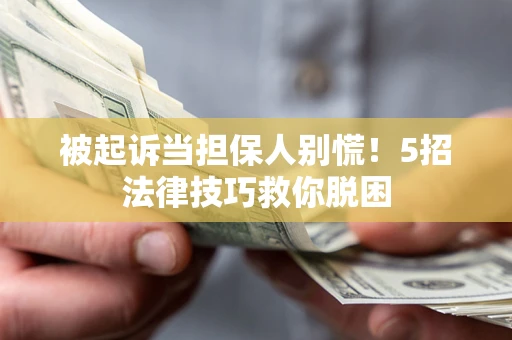 北京被起诉当担保人别慌！5招法律技巧救你脱困