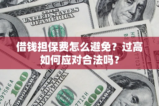 北京借钱担保费怎么避免？过高如何应对合法吗？