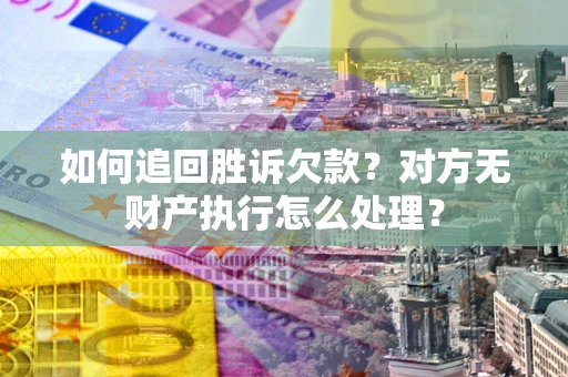 北京如何追回胜诉欠款？对方无财产执行怎么处理？