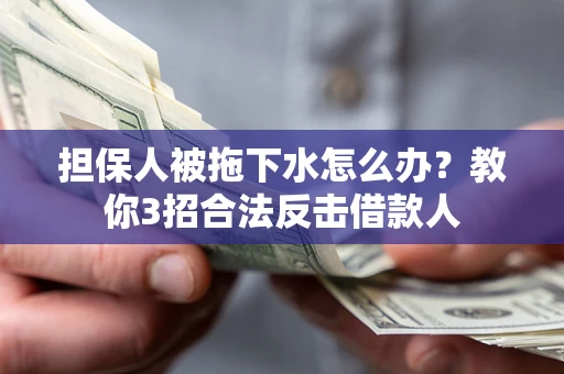 北京担保人被拖下水怎么办？教你3招合法反击借款人