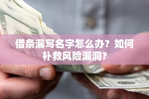 北京借条漏写名字怎么办？如何补救风险漏洞？