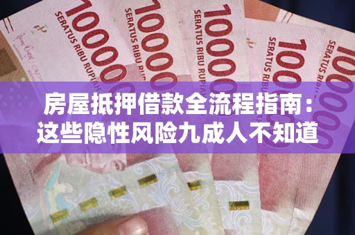 北京房屋抵押借款全流程指南：这些隐性风险九成人不知道