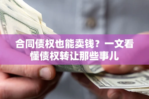 北京合同债权也能卖钱？一文看懂债权转让那些事儿
