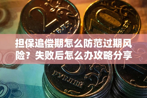 北京担保追偿期怎么防范过期风险？失败后怎么办攻略分享
