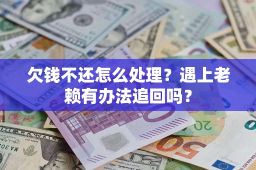 北京欠钱不还怎么处理？遇上老赖有办法追回吗？