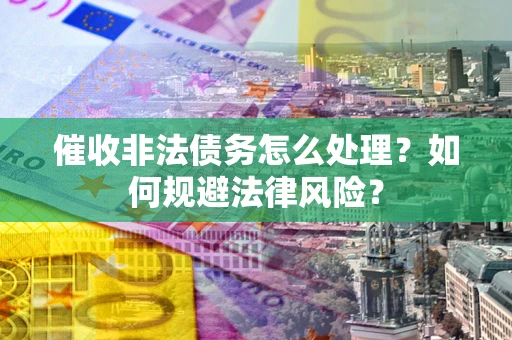 北京催收非法债务怎么处理？如何规避法律风险？