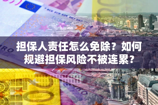 北京担保人责任怎么免除？如何规避担保风险不被连累？