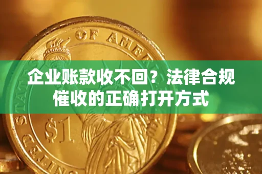 北京企业账款收不回？法律合规催收的正确打开方式