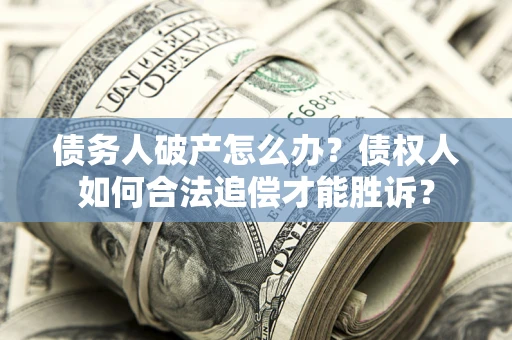 北京债务人破产怎么办？债权人如何合法追偿才能胜诉？