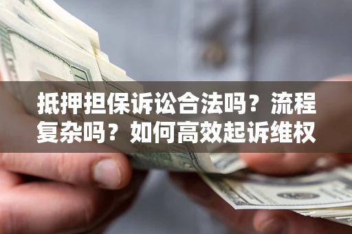 北京抵押担保诉讼合法吗？流程复杂吗？如何高效起诉维权？