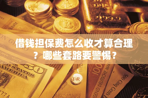 北京借钱担保费怎么收才算合理？哪些套路要警惕？