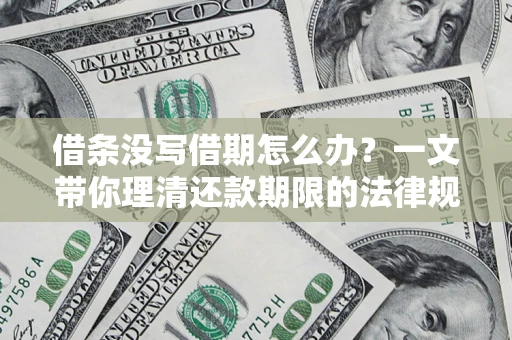 北京借条没写借期怎么办？一文带你理清还款期限的法律规则