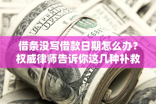 北京借条没写借款日期怎么办？权威律师告诉你这几种补救方法！