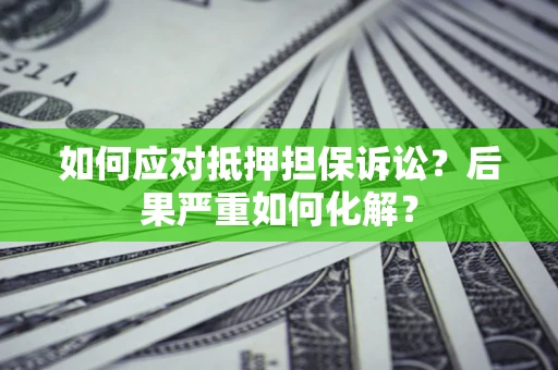北京如何应对抵押担保诉讼？后果严重如何化解？