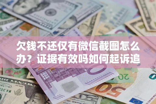 北京欠钱不还仅有微信截图怎么办？证据有效吗如何起诉追回欠款？