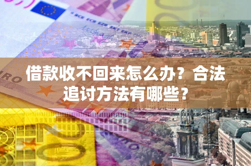 北京借款收不回来怎么办？合法追讨方法有哪些？