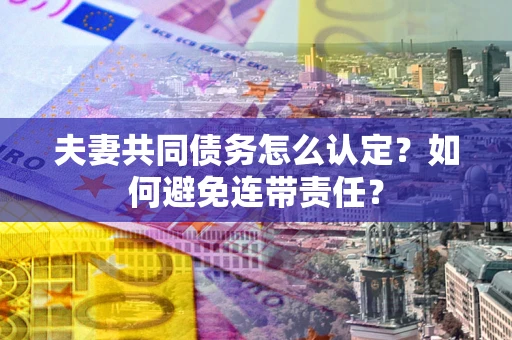 北京夫妻共同债务怎么认定？如何避免连带责任？