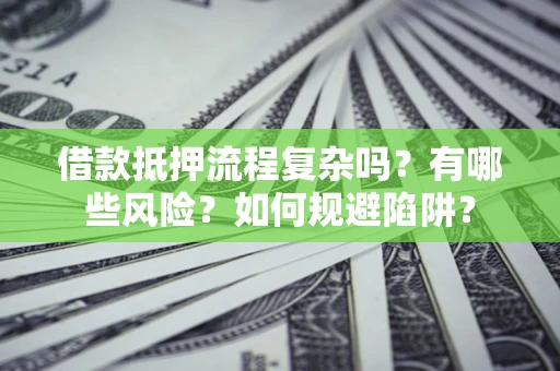 北京借款抵押流程复杂吗？有哪些风险？如何规避陷阱？