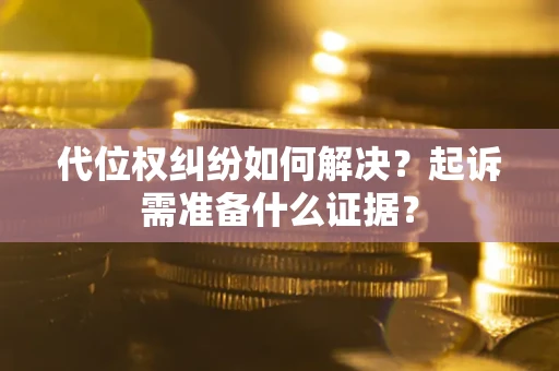 北京代位权纠纷如何解决？起诉需准备什么证据？