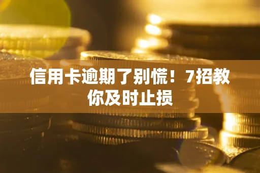 北京信用卡逾期了别慌！7招教你及时止损