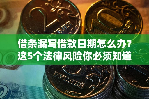 北京借条漏写借款日期怎么办？这5个法律风险你必须知道