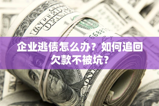 北京企业逃债怎么办？如何追回欠款不被坑？