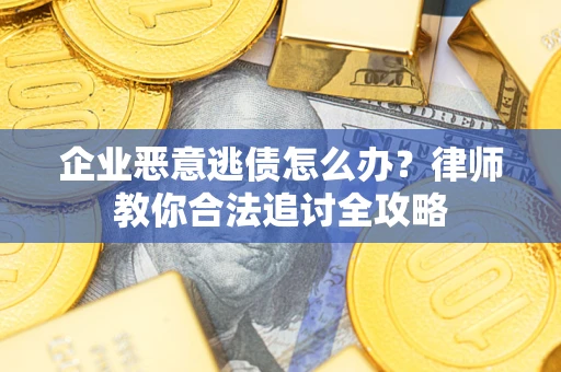 北京企业恶意逃债怎么办？律师教你合法追讨全攻略