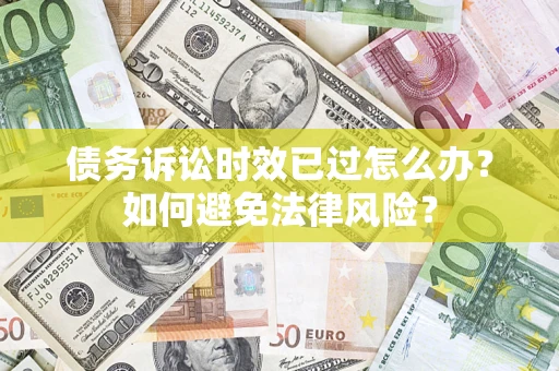 北京债务诉讼时效已过怎么办？如何避免法律风险？