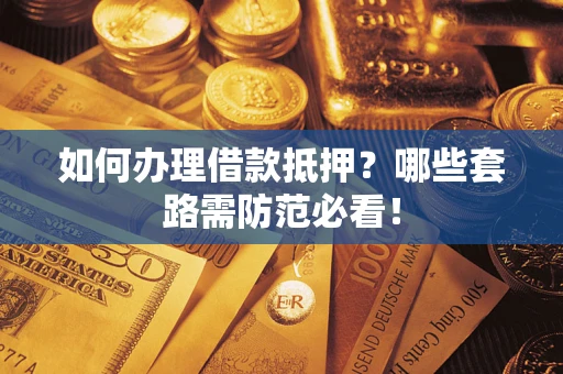 北京如何办理借款抵押？哪些套路需防范必看！