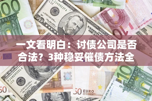 北京一文看明白：讨债公司是否合法？3种稳妥催债方法全解析