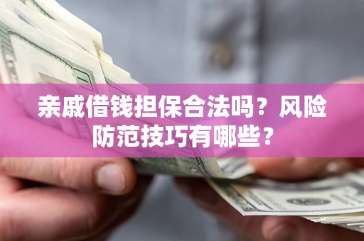 北京亲戚借钱担保合法吗？风险防范技巧有哪些？