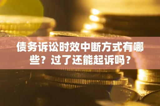 北京债务诉讼时效中断方式有哪些？过了还能起诉吗？