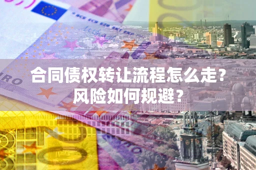北京合同债权转让流程怎么走？风险如何规避？