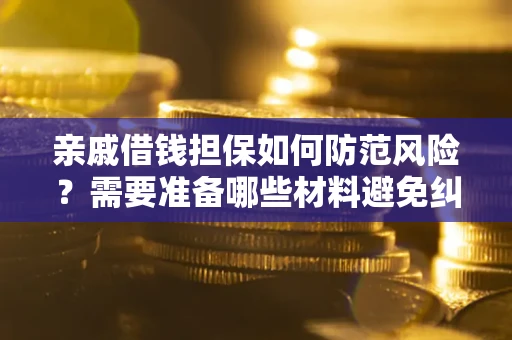 北京亲戚借钱担保如何防范风险？需要准备哪些材料避免纠纷？