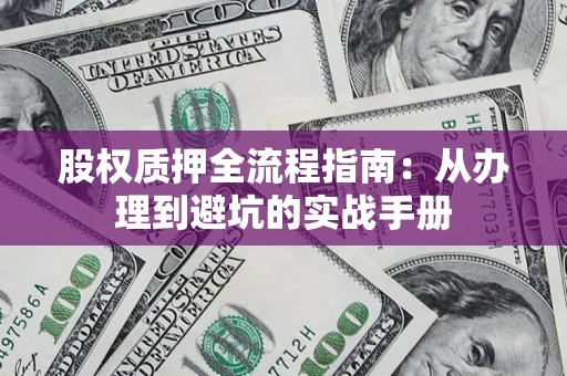 北京股权质押全流程指南：从办理到避坑的实战手册