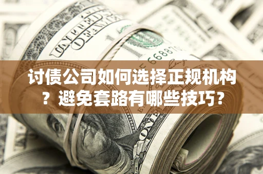 北京讨债公司如何选择正规机构？避免套路有哪些技巧？