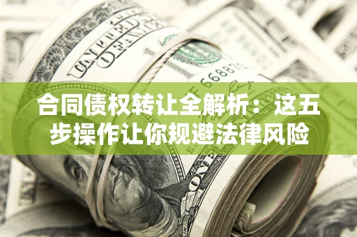 北京合同债权转让全解析：这五步操作让你规避法律风险
