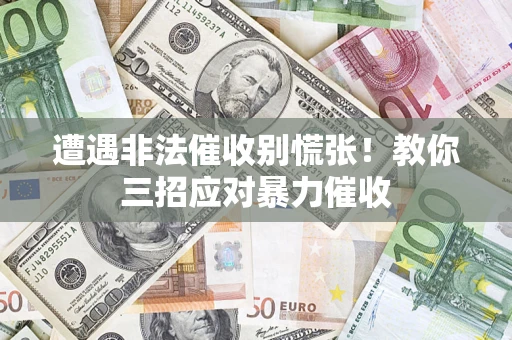 北京遭遇非法催收别慌张！教你三招应对暴力催收