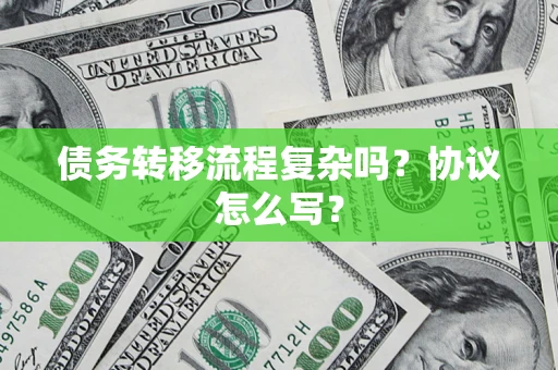 北京债务转移流程复杂吗？协议怎么写？