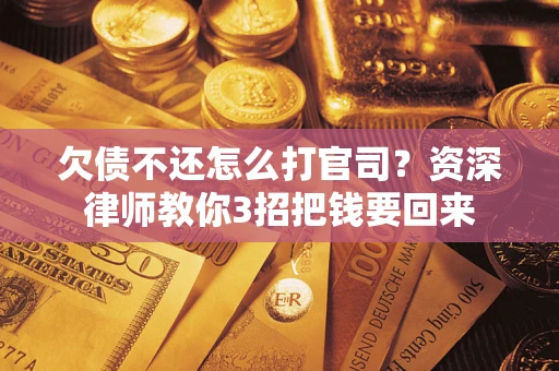 北京欠债不还怎么打官司？资深律师教你3招把钱要回来