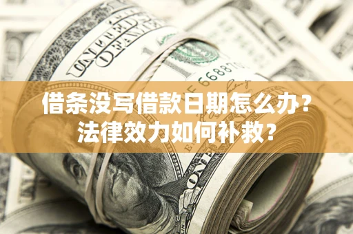 北京借条没写借款日期怎么办？法律效力如何补救？