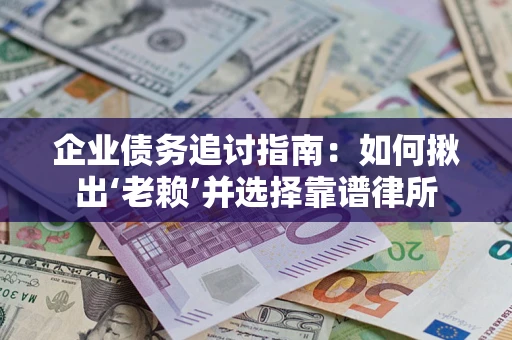 北京企业债务追讨指南：如何揪出‘老赖’并选择靠谱律所