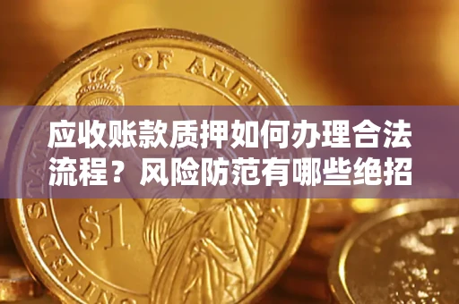 北京应收账款质押如何办理合法流程？风险防范有哪些绝招？