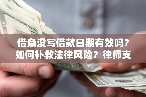 北京借条没写借款日期有效吗？如何补救法律风险？律师支招