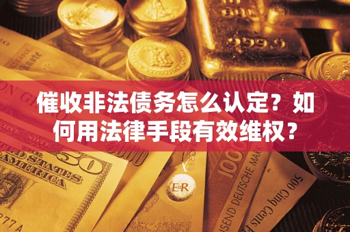 北京催收非法债务怎么认定？如何用法律手段有效维权？